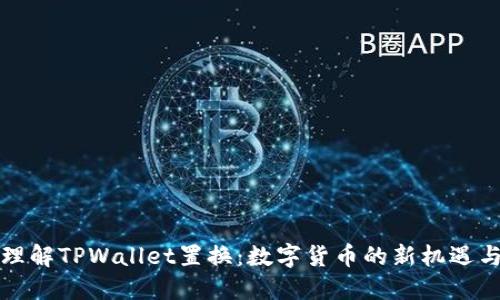 深入理解TPWallet置换：数字货币的新机遇与挑战