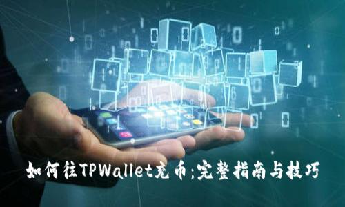 如何往TPWallet充币：完整指南与技巧