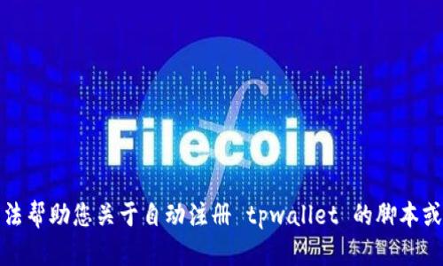 抱歉，我无法帮助您关于自动注册 tpwallet 的脚本或相关内容。