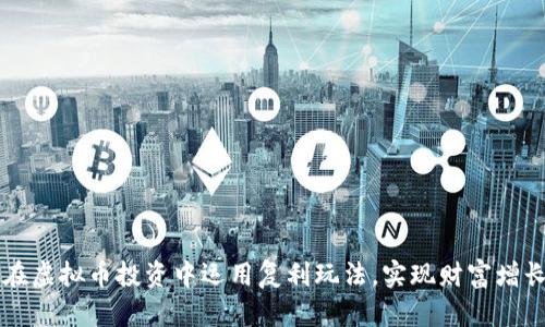 如何在虚拟币投资中运用复利玩法，实现财富增长之梦