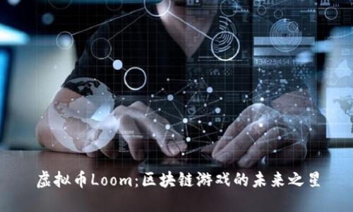 虚拟币Loom：区块链游戏的未来之星