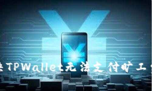 如何解决TPWallet无法支付旷工费的问题