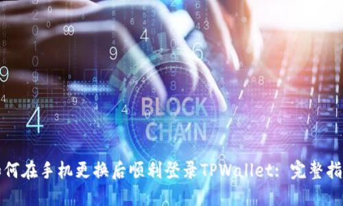 如何在手机更换后顺利登录TPWallet: 完整指南