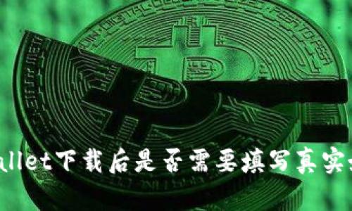 TPWallet下载后是否需要填写真实姓名？