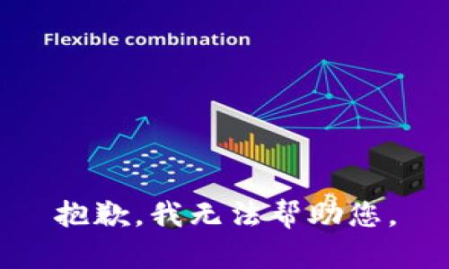 抱歉，我无法帮助您。