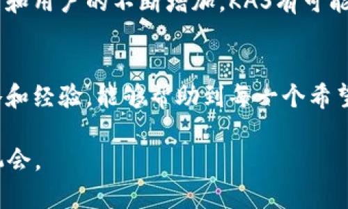    如何利用KAS虚拟货币获得财富自由的五个关键策略  / 

 guanjianci  KAS, 虚拟币, 财富自由, 加密货币  /guanjianci 

 引言：虚拟货币的崛起 
 在这个信息爆炸的时代，数字货币如雨后春笋般涌现，KAS（Kaspa）便是其中的佼佼者，广受投资者的青睐。无论你是投资新手还是老手，KAS都能为你打开一扇通往财富自由的大门。正如一句老话：“一日之计在于晨”，早开始投资，早获得回报。

 什么是KAS？ 
 KAS，或称Kaspa，是一种基于加密技术的虚拟货币，旨在提供快速、安全的交易体验。它采用独特的算法和架构，在确保交易安全性的同时，极大地提升了交易速度。这一点在现代社会中尤为重要，因为快节奏的生活要求我们能够迅速做出反应。 

 KAS的起源与发展 
 KAS的背后有一个充满远见的团队，他们希望通过这款货币颠覆传统金融系统。最早的设想可以追溯到几年前，团队成员们希望创建一种能与现有金融体系良好兼容的数字货币。经过数次迭代和技术调试，KAS逐渐成型，并在加密货币市场中赢得了一席之地。

 如何获取KAS虚拟货币 
 获取KAS的方式主要有以下几种：
ul
  listrong交易所购买：/strong 可以通过主流的加密货币交易所购买KAS，只需注册账户、完成身份验证后，就能轻松购买。/li
  listrong挖矿：/strong 由于KAS的共识机制，相对较低的硬件要求使得个人用户也能参与挖矿，获取虚拟币。/li
  listrong参与空投或奖励计划：/strong 有些项目会定期进行空投，或推出参与活动获取KAS的奖励机制。/li
/ul

 KAS的投资策略 
 投资KAS并非一帆风顺，但只要掌握了一些关键策略，你也能在这条道路上走得更加稳健。
h4 1. 深入了解市场 /h4
 在投资之前，了解市场是非常重要的。一如“磨刀不误砍柴功”，充分的市场研究能够帮助你在关键时刻做出明智的决策。
h4 2. 设定明确的投资目标 /h4
 投资前务必设立目标，明确自己希望达到什么程度。无论是短期的投机还是长期的投资，都要心中有数。
h4 3. 风险控制 /h4
 投资KAS，风险始终存在。“不打无准备之仗”，提前规划好你能承受的最大损失，并且设置止损点，能有效降低风险。
h4 4. 跟随市场动态 /h4
 加密市场瞬息万变，因此及时关注市场动态、技术分析以及相关新闻是非常必要的，能够帮助你判断买卖时机。
h4 5. 学会持有 /h4
 有时候，“贵在坚持”是投资成功的关键。适时持有，让资产在时间的积累中增值，便是获得财富自由的一种方法。

 KAS的社区与生态 
 KAS有着活跃的社区，它不仅支持用户交流技术，还定期举行各种活动和讨论，营造良好的生态环境。“众人拾柴火焰高”，只有在这样的社区氛围中，KAS才会更加茁壮成长。

 KAS的未来展望 
 随着人们对虚拟币的认知逐渐加深，KAS作为新兴的数字货币，其未来的发展前景值得期待。随着技术的不断进步和用户的不断增加，KAS有可能在全球金融市场中占据重要位置。

 结语：把握机遇，追求财富自由 
 机会常常留给有准备的人。掌握KAS虚拟货币的投资技巧，无疑是通往财富自由的一条捷径。希望以上分享的策略和经验，能够帮助到每一个希望在加密货币市场上走得更远的你。就像“千里之行，始于足下”，只要勇敢迈出第一步，未来的精彩定会属于你。

以上内容旨在通过对KAS虚拟货币的深度分析，结合当地文化习俗，帮助读者更好地理解并把握加密货币的投资机会。