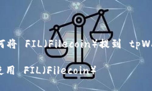 在这里，我可以帮助你理解如何将 FIL（Filecoin）提到 tpWallet。以下是可能的内容安排：

### 如何在 tpWallet 中使用 FIL（Filecoin）