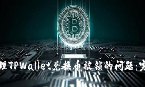 如何处理TPWallet兑换币被锁的问题：完整指南