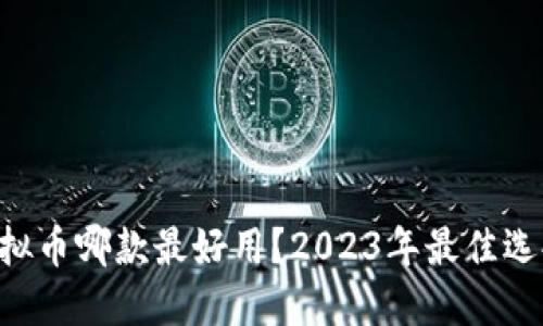 区块链虚拟币哪款最好用？2023年最佳选择大揭秘！