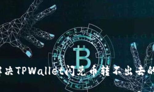 如何解决TPWallet闪兑币转不出去的问题？
