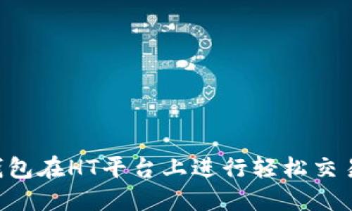 如何使用TP钱包在HT平台上进行轻松交易：一步步指南