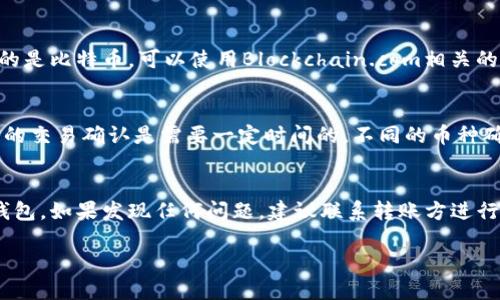 要确认你的TPWallet（TrustPort Wallet）里是否有币转过来，可以按照以下几个步骤进行检查：

步骤一：打开TPWallet
首先，确保你已经在你的设备上安装并打开了TPWallet应用程序。如果你是第一次使用该钱包，记得先导入或创建钱包账户。

步骤二：检查钱包余额
在主界面中，你会看到你的钱包余额。在这个页面，你可以清楚地看到不同类型的加密货币，比如比特币、以太坊等。如果你预期会收到某种币种，检查该币种的余额是否有增加。

步骤三：查看交易记录
TPWallet通常会有一个专门的功能来查看你的交易历史。你可以进入“交易记录”或“转账”选项，查看最近的交易。在这里，你可以查看所有的进账和出账记录。

步骤四：使用区块链浏览器
如果在TPWallet中没有找到期望的转账信息，可以使用相关的区块链浏览器进行查看。例如，如果你收的是比特币，可以使用Blockchain.com相关的区块链浏览器，输入你的钱包地址，查看所有与该地址相关的交易记录，这样可以确认币是否已经转入。

步骤五：核对转账信息
如果你是让别人给你转币，务必告知对方检查他们的转账状态，确认转账是否完成。一般情况下，区块链的交易确认是需要一定时间的，不同的币种确认时间可能有所不同。

总结
通过检查你的TPWallet余额、交易记录和使用区块链浏览器，你能较为全面地确认是否有币转入你的钱包。如果发现任何问题，建议联系转账方进行确认。 

请务必小心处理你的私钥和助记词，保护好你的数字资产安全！