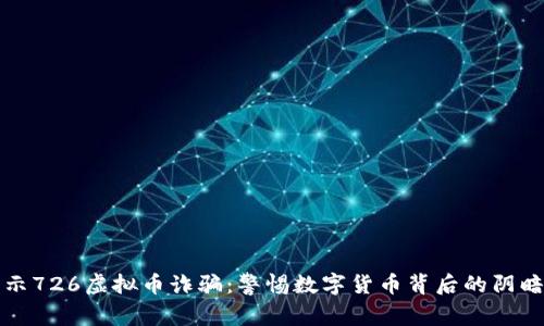 揭示726虚拟币诈骗：警惕数字货币背后的阴暗面