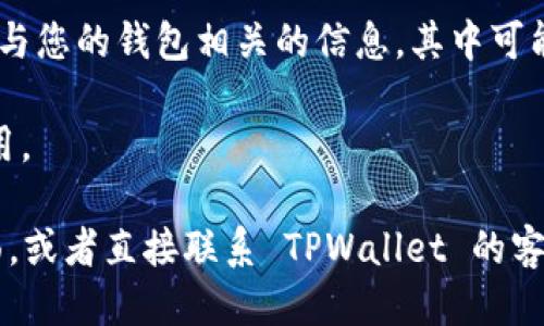 要找到 TPWallet 的 ID，您可以按照以下步骤进行操作：

1. **打开 TPWallet 应用**：启动您手机上的 TPWallet 应用。

2. **登录账户**：如果您尚未登录，请使用您的账户凭据进行登录。

3. **进入个人资料或设置**：在主界面上，通常会有一个“个人资料”或“设置”选项。点击进入。

4. **查找钱包 ID**：在个人资料或设置页面中，您会看到与您的钱包相关的信息，其中可能包括您的钱包 ID。它通常以一串字母和数字的组合呈现。

5. **复制 ID**：如果您找到 ID，您可以将其复制以备后用。

如果您还是无法找到 ID，可以查看应用的帮助或支持页面，或者直接联系 TPWallet 的客服寻求帮助。希望这些步骤能帮到您！