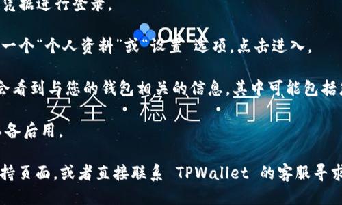 要找到 TPWallet 的 ID，您可以按照以下步骤进行操作：

1. **打开 TPWallet 应用**：启动您手机上的 TPWallet 应用。

2. **登录账户**：如果您尚未登录，请使用您的账户凭据进行登录。

3. **进入个人资料或设置**：在主界面上，通常会有一个“个人资料”或“设置”选项。点击进入。

4. **查找钱包 ID**：在个人资料或设置页面中，您会看到与您的钱包相关的信息，其中可能包括您的钱包 ID。它通常以一串字母和数字的组合呈现。

5. **复制 ID**：如果您找到 ID，您可以将其复制以备后用。

如果您还是无法找到 ID，可以查看应用的帮助或支持页面，或者直接联系 TPWallet 的客服寻求帮助。希望这些步骤能帮到您！