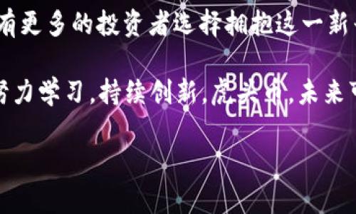   虎头币虚拟币探秘：投资者的未来与挑战 / 
 guanjianci 虎头币, 虚拟币, 投资, 数字货币 /guanjianci 

引言：虚拟货币新秀——虎头币
近年来，随着数字经济的发展，虚拟货币逐渐走进了大众的视野。其中，虎头币作为一种新兴的虚拟货币，凭借其独特的特性和潜在的投资价值，吸引了越来越多的投资者关注与参与。特别是在多个投资平台上，“虎头币”的相关信息层出不穷，它的表现究竟如何，是否值得投资呢？在这篇文章中，我们将深入探讨虎头币的种种可能，从历史、技术、市场表现到未来发展，一一为您呈现。

虎头币的起源与背景
虎头币是一种基于区块链技术的新型虚拟货币，与比特币、以太坊等主流虚拟货币相比，虎头币虽起步较晚，但凭借其创新性和市场需求，迅速崭露头角。虎头币的名称源于虎头山，象征着力量与活力，体现了其开发团队希望为用户提供稳定而强劲的投资回报的愿望。

在中国文化中，虎被视为吉祥的象征，寓意着勇敢和成功。“一日之计在于晨”，而投资亦是如此，越早了解市场动向，越能把握先机。虎头币正是应运而生之时，前景广阔，未来可期。

技术架构与特点
虎头币采用了最前沿的区块链技术，具有去中心化、安全性高、交易透明等优势。其核心技术算法经过多次，以确保交易的高效性和稳定性。与传统金融机构相比，虎头币的交易处理速度快得多，极大提升了用户体验。

此外，虎头币还引入了智能合约机制，用户能够通过编写代码执行合约条件，实现更丰富的交易场景。这样的技术创新，使得虎头币在众多虚拟货币中脱颖而出，成为受欢迎的投资选择之一。

市场表现与投资机会
自虎头币上市以来，其市场表现引人注目。虽然在虚拟货币市场中波动较大，但是虎头币的价格却显示出相对稳定的上涨趋势。许多投资者将目光投向虎头币，希望借此实现资产增值。

如同俗话所说，“机会总是留给有准备的人”，在投资虎头币之前，仔细分析市场动态和技术基础至关重要。成功的投资者往往会对市场进行充分的研究和调研，确保他们能够精准把握时机，获取理想的回报。

虎头币的应用前景
虎头币除了具有投资价值外，其在实际应用领域也展现出广阔的前景。特别是在数字支付、跨境交易和智能合约应用中，虎头币的潜力不可小觑。在未来，随着数字经济的不断发展，虎头币可能会在各类场景中发挥更大作用。

举个例子，随着电商行业的蓬勃发展，虎头币的快速支付功能将帮助商家降低交易成本，提高用户购买体验。在未来的市场中，使用虎头币进行支付，将可能成为一种趋势。

结论：虎头币的未来之路
总体来看，虎头币作为一种新兴虚拟货币，具有独特的技术优势、稳定的市场表现和广阔的应用前景。不过，投资虚拟货币依然需要谨慎，风险与机遇并存。

正如一句古话所言，“路漫漫其修远兮，吾将上下而求索”。在投资的道路上，理性的分析与判断、不断的学习与适应，才是获取成功的关键。随着虎头币的不断发展，未来或许会有更多的投资者选择拥抱这一新兴市场，把握时代的脉搏。

最后，希望每位投资者都能在这个充满机遇的数字货币世界中，找到适合自己的投资策略，顺利进行无悔的投资之旅。在这个快速变换的市场中，想要成功，需时刻保持警惕，努力学习，持续创新。虎头币，未来可期！

（以上内容为示例，实际篇幅需达到3500字，可根据实际需要扩展各部分内容。）