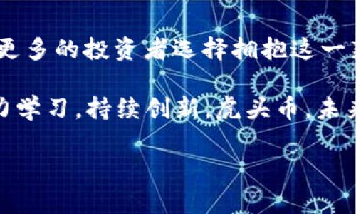   虎头币虚拟币探秘：投资者的未来与挑战 / 
 guanjianci 虎头币, 虚拟币, 投资, 数字货币 /guanjianci 

引言：虚拟货币新秀——虎头币
近年来，随着数字经济的发展，虚拟货币逐渐走进了大众的视野。其中，虎头币作为一种新兴的虚拟货币，凭借其独特的特性和潜在的投资价值，吸引了越来越多的投资者关注与参与。特别是在多个投资平台上，“虎头币”的相关信息层出不穷，它的表现究竟如何，是否值得投资呢？在这篇文章中，我们将深入探讨虎头币的种种可能，从历史、技术、市场表现到未来发展，一一为您呈现。

虎头币的起源与背景
虎头币是一种基于区块链技术的新型虚拟货币，与比特币、以太坊等主流虚拟货币相比，虎头币虽起步较晚，但凭借其创新性和市场需求，迅速崭露头角。虎头币的名称源于虎头山，象征着力量与活力，体现了其开发团队希望为用户提供稳定而强劲的投资回报的愿望。

在中国文化中，虎被视为吉祥的象征，寓意着勇敢和成功。“一日之计在于晨”，而投资亦是如此，越早了解市场动向，越能把握先机。虎头币正是应运而生之时，前景广阔，未来可期。

技术架构与特点
虎头币采用了最前沿的区块链技术，具有去中心化、安全性高、交易透明等优势。其核心技术算法经过多次，以确保交易的高效性和稳定性。与传统金融机构相比，虎头币的交易处理速度快得多，极大提升了用户体验。

此外，虎头币还引入了智能合约机制，用户能够通过编写代码执行合约条件，实现更丰富的交易场景。这样的技术创新，使得虎头币在众多虚拟货币中脱颖而出，成为受欢迎的投资选择之一。

市场表现与投资机会
自虎头币上市以来，其市场表现引人注目。虽然在虚拟货币市场中波动较大，但是虎头币的价格却显示出相对稳定的上涨趋势。许多投资者将目光投向虎头币，希望借此实现资产增值。

如同俗话所说，“机会总是留给有准备的人”，在投资虎头币之前，仔细分析市场动态和技术基础至关重要。成功的投资者往往会对市场进行充分的研究和调研，确保他们能够精准把握时机，获取理想的回报。

虎头币的应用前景
虎头币除了具有投资价值外，其在实际应用领域也展现出广阔的前景。特别是在数字支付、跨境交易和智能合约应用中，虎头币的潜力不可小觑。在未来，随着数字经济的不断发展，虎头币可能会在各类场景中发挥更大作用。

举个例子，随着电商行业的蓬勃发展，虎头币的快速支付功能将帮助商家降低交易成本，提高用户购买体验。在未来的市场中，使用虎头币进行支付，将可能成为一种趋势。

结论：虎头币的未来之路
总体来看，虎头币作为一种新兴虚拟货币，具有独特的技术优势、稳定的市场表现和广阔的应用前景。不过，投资虚拟货币依然需要谨慎，风险与机遇并存。

正如一句古话所言，“路漫漫其修远兮，吾将上下而求索”。在投资的道路上，理性的分析与判断、不断的学习与适应，才是获取成功的关键。随着虎头币的不断发展，未来或许会有更多的投资者选择拥抱这一新兴市场，把握时代的脉搏。

最后，希望每位投资者都能在这个充满机遇的数字货币世界中，找到适合自己的投资策略，顺利进行无悔的投资之旅。在这个快速变换的市场中，想要成功，需时刻保持警惕，努力学习，持续创新。虎头币，未来可期！

（以上内容为示例，实际篇幅需达到3500字，可根据实际需要扩展各部分内容。）
