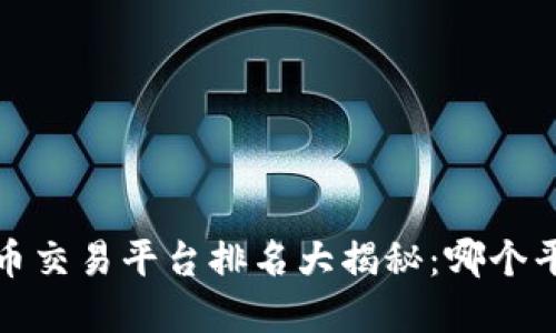 2023年虚拟币交易平台排名大揭秘：哪个平台最适合你？