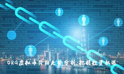 ORG虚拟币价格走势分析：把握投资机遇