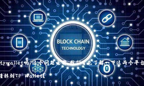 在讨论“币客的币能转到tpwallet吗”这个问题之前，我们首先了解一下这两个平台的基本信息和相关概念。

### 币客币如何安全转移到TP Wallet？