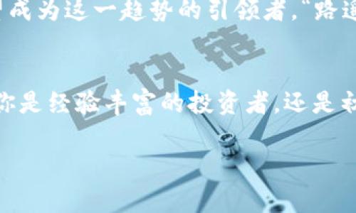   彻底解析Bloktopia虚拟币：未来的数字房地产与您的投资之路 / 

 guanjianci Bloktopia, 虚拟币, 数字房地产, 元宇宙 /guanjianci 

什么是Bloktopia虚拟币？
在数字货币的广袤天地中，Bloktopia以其独特的性质和创新的理念广受瞩目。简单来说，Bloktopia是一个建立在区块链上的虚拟现实空间，旨在为用户提供一个全新的社交和商业平台。这个平台不仅让用户体验虚拟世界，还允许他们通过持有虚拟币进行交易，投资和互动。

Bloktopia的核心理念
Bloktopia的核心在于“去中心化”和“社区驱动”。它的目标是为全球的用户创造一个不会被单一实体控制的生态系统。希望通过这个平台，每一个人都能找到属于自己的位置，在这个数字化的世界中发挥作用。“一日之计在于晨”，在这个平台上，每个人都可以快速把握机会，利用自身的时间和资源来实现目标。

Bloktopia的经济模型
Bloktopia的经济模型极具吸引力，用户可以通过多种方式获得收益。无论是通过购买虚拟房地产，或者在平台上开展自己的业务，用户都能从中获益。不少用户将Bloktopia视作未来数字房地产的典范，因为在这个平台中，地皮的成本相较于现实世界中，显得更加亲民。“金窝银窝不如自家草窝”，对于投资者来说，这里的每一份投入都潜藏着巨大的回报。

如何购买Bloktopia虚拟币？
想要进入Bloktopia这个虚拟世界，首先你需要购买Bloktopia的虚拟币（通常被称为$BLOK）。你可以通过各种加密货币交易所进行购买，比如Binance或Coinbase。在购买之前，确保了解市场动态和相关风险。“知己知彼，百战百胜”，在投资之前做足功课才能在这个风云变幻的市场中立于不败之地。

Bloktopia的特色功能
Bloktopia不仅仅是一个交易平台，它还具备多种社交功能。用户可以在虚拟世界中与朋友互动，参加各种线上活动，甚至组织虚拟会议。在这里，用户不仅可以盈利，还能享受社交过程中的乐趣与交流。正如粤语中所说，“好聚好散”，在这个平台上，人与人之间的距离被有效拉近了。

对未来的展望
随着元宇宙概念的持续发展，Bloktopia的未来前景堪称光明。越来越多的公司和个人开始意识到数字房地产的重要性。在许多专家看来，未来虚拟经济将与现实经济相辅相成，Bloktopia有望成为这一趋势的引领者。“路遥知马力，日久见人心”，时间将检验Bloktopia的真实价值和其在市场中的领导地位。

总结
Bloktopia虚拟币是一场未来投资的机遇。它不仅仅是数字货币，更是一个开放、共享的未来平台。随着技术的进步和市场的成熟，Bloktopia将为更多用户带来新的商业模式和交互体验。无论你是经验丰富的投资者，还是初入该领域的新手，Bloktopia都值得你的密切关注和深度研究。在这个数字化快速发展的时代 “只争朝夕，不负韶华”，把握每一次可能的机遇，助你在未来的虚拟世界中获取更多满足与价值。

（将继续扩展内容直到达到3500字）