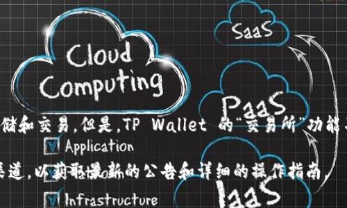 截至我最后更新的信息（2023年10月），TP Wallet 是一个多链数字资产钱包，支持多种加密货币的存储和交易。但是，TP Wallet 的“交易所”功能不同于传统中心化交易所，它通常提供去中心化交易的功能，让用户能够在钱包内直接进行资产的交换。

如果你对具体的交易所功能或者操作有疑问，建议查看 TP Wallet 的官方网站或者其官方社交媒体渠道，以获取最新的公告和详细的操作指南。