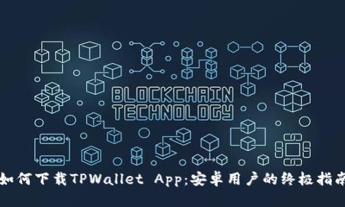 如何下载TPWallet App：安卓用户的终极指南