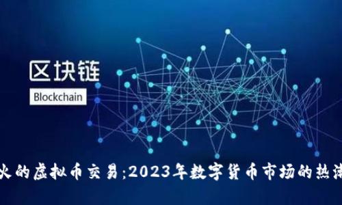 国内最火的虚拟币交易：2023年数字货币市场的热潮与前景