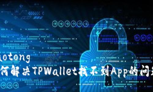 jiaotong
如何解决TPWallet找不到App的问题？