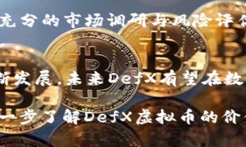  ي_title探秘DefX虚拟币：未来数字货币的璀璨之星
DefX虚拟币, 数字货币, 区块链技术, 投资机会/guanjianci

一、什么是DefX虚拟币？
在这个数字化飞速发展的时代，虚拟币已经成为金融投资领域的重要组成部分。尤其是DefX虚拟币，以其创新的技术和强大的功能逐渐崭露头角，吸引了无数投资者的目光。DefX，是一个基于区块链技术的去中心化金融协议，致力于为用户提供安全、透明和高效的交易体验。

二、DefX的技术优势
DefX不仅仅是个普通的数字货币，更是一个完整的金融生态系统。它利用智能合约和去中心化交易所，让用户能够在没有中介的情况下自由交易。这就像老话说的：“自己动手，丰衣足食”，用户不再依赖第三方机构，交易过程更为安全和高效。

三、投资DefX的潜力
最近几年来，随着比特币和以太坊的飞涨，越来越多的投资者开始关注新兴的数字货币，而DefX凭借其独特的社区治理和流通机制，显现出了巨大的投资潜力。就像“山外有山，人外有人”，在这个竞争激烈的市场中，总有一些新兴力量能够赢得投资者的青睐。

四、DefX的市场应用场景
DefX可以广泛应用于多种场景，例如在线支付、跨境转账等。它打破了地理界限，使得个人和商家都能享受到便捷的金融服务。就像我们常说的“打铁还需自身硬”，只有不断提升自身技术，才能更好地服务于用户，实现更大的市场价值。

五、社区与生态发展
DefX拥有强大的社区支持，用户不仅仅是参与者，更是决策者。在票选和提案中，社区风头无两，大家齐心协力，推动着币圈的发展。这让人想起“众人拾柴火焰高”的道理，正是社区的共同努力，使得DefX的生态更加繁荣。

六、风险与挑战
尽管DefX展现出了非凡的潜力，但市场的风险也不容小觑。投资者在进行交易时，一定要谨记“不怕慢，就怕站”的道理，做好充分的市场调研与风险评估，以减少投资风险。

七、总结与前景展望
总之，DefX虚拟币以其独特的技术与市场增值潜力，正逐渐成为数字货币投资者的新宠。从长远来看，随着区块链技术的不断发展，未来DefX有望在数字金融领域占据重要地位。正如那句古话所说的：“千里之行，始于足下”，让我们一起见证DefX带来的金融革命。 

通过结合特定的文化习惯和地域特色，让这段文字更具人情味和深度，增加了它的可读性和流畅性。希望这些内容能助你进一步了解DefX虚拟币的价值与潜力。