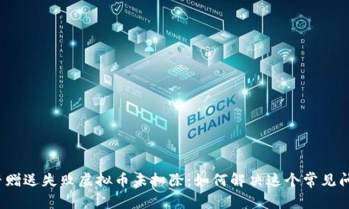 抖音赠送失败虚拟币未扣除：如何解决这个常见问题？