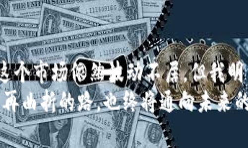   虚拟币投资：倾家荡产背后的教训与警示 / 
 guanjianci 虚拟币, 投资, 财务风险, 教训 /guanjianci 

引言：虚拟币的魅力与风险
在如今这个信息爆炸的时代，虚拟货币犹如一股旋风，席卷了全球。它被不少人视为“致富的捷径”，然而，随着投资者的蜂拥而至，虚拟币市场的动荡与风险也逐渐显露。有人曾经在这条路上发家致富，但更多的人却在这场狂潮中倾家荡产，这样的故事屡见不鲜。正如那句老话说的：“风头劲的时候，很多人都想插一脚，但能撑到最后的又有几人？”

一、初识虚拟币：梦想与迷雾并存
对于不少新手投资者而言，虚拟币的魅力在于它的不确定性。它就像一张彩票，谁也不知道下一刻会有怎样的变化。笔者在初识虚拟币的那段时间，与很多人一样，被其迅速上涨的价格所吸引。初跳入这个市场时，内心充满期待与希望，仿佛一夜之间就能实现财富自由。
然而，纸醉金迷的背后，隐含着无数未曾探明的风险。随着时间的推移，市场的风向发生了翻天覆地的变化，似乎所有光鲜的外表下，都隐藏着一层层的迷雾。正如老乡们常说的：“干一行，爱一行”，但在投资虚拟币这条路上，真要做到这一点可并不容易。

二、投资之路：从兴奋到绝望
随着对市场了解的加深，我开始逐渐投入更多的资金，试图在其中寻求更大的收益。朋友们一个个都在分享自己的“投资秘籍”，我也不甘落后，频频参与各种微信群，获取实时的行情信息，可谓“热血沸腾”。然而，越往深处走，越发现这条路并不如预想得那么简单。
逐渐地，市场的震荡开始影响我的情绪。尤其在经历了几次大的回调后，我的心态也慢慢变得紧张。在筹码逐渐被套牢的过程中，绝望与焦虑交织在一起。老话说得好：“资金链断了，心里也悬着”，在这个时候，我开始更加明白这一点。

三、警惕心理陷阱：过度贪婪的代价
在经历了一段时间的小跌小涨之后，我内心的贪婪开始悄然滋长。每当看到身边的好友在虚拟币投资中获利，我的内心深处就涌起浓浓的嫉妒。而当看到自己不断缩水的资产时，内心的恐慌开始蔓延。渐渐地，我开始恍惚，似乎在这个市场中，只有不断加码才能“回本”。
但我并没有意识到的是，这种心理陷阱就是导致我最终倾家荡产的根源之一。正如一句话所言：“好事要趁早，坏事要善后。”但我却无视了这个忠告，继续在虚拟币的铁笼中挣扎。到后来，辛辛苦苦积攒的资产一夜之间化为泡影，心里无比痛苦。

四、家庭与人际关系的影响
当我失去所有的时候，家庭的矛盾也接踵而至。投资的失败不仅令我经济上遭受重创，更令我与家人之间的关系变得紧张。妻子对我的不满、孩子眼中的失望，每一次都如刀割般刺痛着我的心。家人的劝说与指责让我倍感愧疚，仿佛一切都在为我的愚蠢付出代价。
在这段艰难的时光里，我开始反思自己曾经的选择。古语说：“一日之计在于晨，一年之计在于春”，自己在风起云涌的虚拟币市场中，竟然忘记了理财规划的重要性。

五、失败的教训：如何从错误中学习
倾家荡产并不是结局，而是让我重生的开始。在岁月的洗礼中，我渐渐明白虚拟币投资并非是一条通往富裕的高速公路，而是一条虽充满荆棘，却值得探索的曲折道路。尽管曾经的损失让我痛苦不已，但我从中吸取了不少教训。
首先，我认识到，任何投资都需谨慎，不可盲目跟风。其次，作为投资者，必须具备良好的心理素质，面对波动时应保持冷静。最后，为了避免重蹈覆辙，我还制定了详细的投资计划，并时常审视自己的投资组合，以降低潜在的风险。

六、重拾信心：新的开始
在经历了一段恢复期后，我决定重新开始投资，但这次我更慎重。我重新学习了关于财务管理与投资策略的知识，参加线上课程，与经验丰富的人士交流，积极吸取他们的教训与经验。每一个决策都经过深思熟虑，不再盲目追求暴利，而是将目光放长远。
此外，我也逐渐塑造了良好的心态。无论是面对市场的起伏波动，仍是生活中的苦与乐，我都能更加坦然地接受。正如那句谚语所言：“清风明月本无价，近水远山皆有情。”我开始欣赏身边的一切，用更加积极向上的态度面对生活。

七、结语：希望与未来
如今的我，已不再是当初那个冲动的投资者，而是一个更加成熟、理智的金融参与者。虚拟币对我来说，已不仅仅是金钱的游戏，它更是一种心灵的成长。纵然这个市场依然波动不居，但我明白，只有保持清晰的头脑和理性的心态，才能在纷扰的世界里保持自我，才能真正找到属于自己的财富之路。
最终，愿所有追求梦想的人，都能在这条道路上，获取属于自己的财富与成功，同时也不忘记在浮躁的世界中，保持清醒与冷静。人生的每一步，都是一种修行，再曲折的路，也终将通向未来的希望。