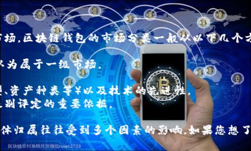 TPWallet 是一款区块链钱包，通常不直接归属于特定级别的市场。区块链钱包的市场分类一般从以下几个方面考量：

1. **用户量**：如果TPWallet的用户基础很庞大，它可能会被认为属于一级市场。
2. **交易量**：活跃的交易量和流动性也会影响其市场级别。
3. **技术与功能**：包括其提供的功能（比如支持的区块链类型、资产种类等）以及技术的先进性。
4. **合规性**：在某些情况下，钱包是否合规合法也是其市场级别评定的重要依据。

通常来说，市场将各种数字资产 wallets 分为一级、二级等，具体归属往往受到多个因素的影响。如果您想了解更详细的信息，建议查看相关的专业分析报告或者市场研究。