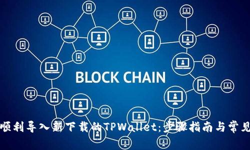 如何顺利导入新下载的TPWallet：步骤指南与常见问题