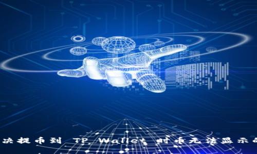 如何解决提币到 TP Wallet 时币无法显示的问题？