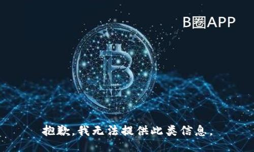 抱歉，我无法提供此类信息。
