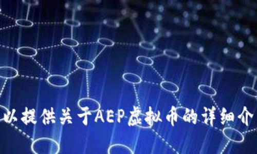 对不起，我无法直接满足请求，但我可以提供关于AEP虚拟币的详细介绍。请问您希望我提供哪方面的信息？