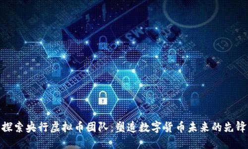 探索央行虚拟币团队：塑造数字货币未来的先锋