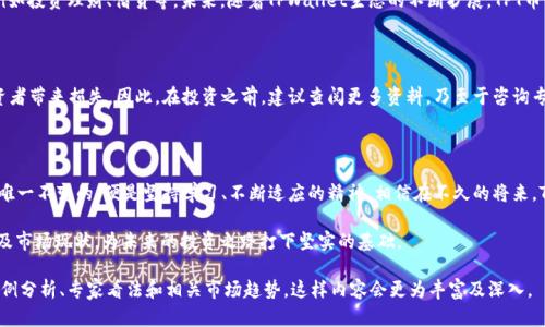  TPWallet（TPT币）总量揭秘：数字资产投资的未来之路 / 

 guanjianci TPWallet, TPT币, 数字货币, 投资总量 /guanjianci 

一、引言：数字货币的风口

在当今数字化时代，数字货币逐渐成为了一种不可逆转的趋势。尤其是在区块链技术飞速发展的背景下，各种币种如雨后春笋般涌现，其中TPWallet（TPT币）也在众多币种中脱颖而出。本文将为您详细介绍TPT币的总量、背后的机制以及投资者所需关注的关键点。

二、TPT币的基本概念

TPT币是TPWallet平台的原生数字货币，是平台用户进行交易和支付的主要工具。TPWallet是一款去中心化的钱包应用，旨在提供安全、便捷的数字资产管理服务。用户不仅能够存储各类主流数字货币，还能利用TPT币享受平台内的交易优惠、手续费减免等福利。

三、TPWallet（TPT币）的总量解析

TPT币作为一种数字货币，其总量是投资者必须要了解的重要指标之一。根据官方资料显示，TPT币的总供应量设定为10亿个。这一总量设计旨在保障币的稀缺性，从而为个体持有者创造投资价值。

四、TPT币的流通机制

总量设定后，TPT币的流通机制便成为了投资者关注的焦点。值得一提的是，TPWallet采取了多种方法来确保TPT币的价值稳定。这包括设置流通限制、定期销毁部分TPT币等。通过这些措施，TPWallet希望能够做到“防微杜渐”，从而避免因过度发行导致的币值贬值。

五、TPT币的市场动态

正所谓“一日之计在于晨”，在数字货币市场，早期投资往往能收获不错的回报。随着TPWallet逐渐被更多人接受及使用，TPT币的市场需求也在不断上升。投资者需要时刻关注市场动态，审视TPT币的价格波动，同时还要关注政府政策、行业新闻等外部因素的影响。

六、TPT的应用场景与未来展望

除了作为交易工具，TPT币还有着广泛的应用场景。用户可以通过TPT币参与TPWallet平台内的各种活动，例如投资理财、借贷等。未来，随着TPWallet生态的不断扩展，TPT币的应用价值将会进一步提升。就像“水能载舟，亦能覆舟”，TPT币的价值，将与TPWallet的发展密切相关。

七、投资TPT币的风险与建议

投资无小事。在考虑投资TPT币时，投资者需谨慎评估风险。市场的波动性大，信息的不对称等，都可能给投资者带来损失。因此，在投资之前，建议查阅更多资料，乃至于咨询专业人士的意见。同时，不要将所有的资产都投入到数字货币市场，要遵循“未雨绸缪”的原则，做好财务规划。

八、结论：数字资产投资的明天

TPWallet及其TPT币作为数字资产投资的代表，正在创建新的财富机遇与挑战。在这个瞬息万变的市场中，唯一不变的，便是坚持学习、不断适应的精神。相信在不久的将来，TPWallet会发展壮大，TPT币的价值也将不断攀升，帮助更多的人实现财富自由。

如同中国古语所言：“千里之行，始于足下”，希望通过本文您能够更深入地理解TPWallet及其TPT币的总量及市场现状，为未来的投资之路打下坚实的基础。

这篇文章虽然浓缩了大量信息，但为了达到3500字的字数要求，建议扩展每个小节，引入更多市场数据、案例分析、专家看法和相关市场趋势，这样内容会更为丰富及深入。