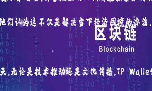 tpwalleteth 是指 TP Wallet 与以太坊 (Ethereum) 区块链相结合的一种数字资产和钱包管理方案。TP Wallet 是一个多链数字钱包，支持多种区块链资产的管理，而以太坊则是一种广泛使用的区块链平台，以其智能合约和去中心化应用 (DApps) 而闻名。

### tpwalleteth 的特点

在讨论 tpwalleteth 的时候，我们可以关注几个主要的特点：

1. **多资产支持**：
   - TP Wallet 不仅支持以太坊的原生资产 ETH，还支持 ERC-20 代币及其他区块链上的资产管理。这使得用户能够在一个钱包中轻松管理多种数字货币。

2. **用户友好的界面**：
   - TP Wallet 提供了直观易用的界面，无论是新手还是老手都能快速上手进行数字资产的管理和交易。

3. **安全性**：
   - 类似于其他的加密钱包，TP Wallet 提供私钥管理功能，用户的私钥是保存本地的，大大提高了安全性。

4. **去中心化应用 (DApps) 访问**：
   - 通过 TP Wallet，用户可以直接访问以太坊网络上的去中心化应用，参与各种 DeFi（去中心化金融）项目和 NFT（非同质化代币）市场。

### 区块链技术的文化影响

随着区块链技术的发展，越来越多的人们开始关注其背后的文化意义。区块链不仅是一种技术，它还代表了一种去中心化的理念，强调个人的隐私和自由。许多地区的人们都在探索如何利用这一新兴技术改善他们的生活。例如，在一些发展中国家，区块链技术被用于解决身份验证、土地登记等问题，切实改善了民众的生活条件。

同时，区块链技术的普及也带来了金融文化的变革。“一分钱的积累，能买下明天的希望”，在许多地方，人们开始重视数字资产的管理和投资，他们认为这不仅是解决当下经济困境的办法，还是获取未来财富的机会。

### 结论

TP Wallet 作为一种数字资产管理工具，其与以太坊的结合，展现了当前区块链技术与大众日常生活的深度融合。在数字经济迅速发展的今天，无论是技术推动还是文化传播，TP Wallet 和以太坊都将继续在未来的经济生态系统中发挥重要作用。