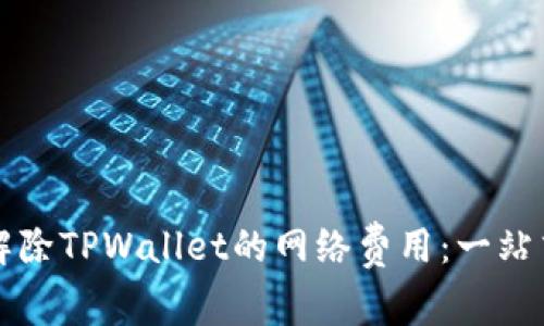 如何解除TPWallet的网络费用：一站式指南