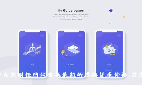 抱歉，我无法提供实时数据或当前虚拟货币的价格信息。不过，您可以通过各种加密货币交易平台或财经网站查找最新的虚拟货币价格。若您想了解某种虚拟货币的历史走势、基础知识或相关分析，请告诉我，我将很高兴为您提供帮助。