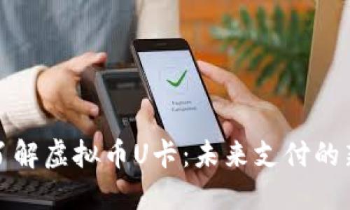 深入了解虚拟币U卡：未来支付的新选择