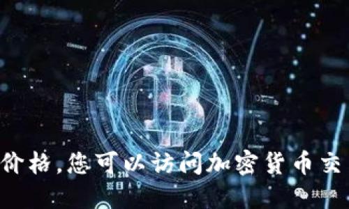 抱歉，但我无法提供实时的市场数据或今日价格。您可以访问加密货币交易所或相关财经网站，获取最新的价格信息。