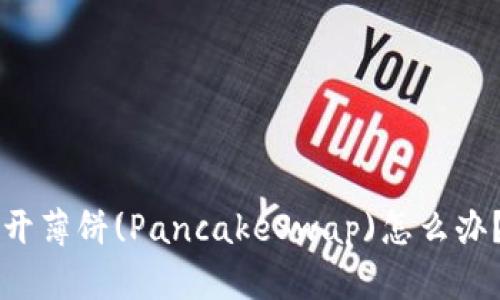 TPWallet无法打开薄饼(PancakeSwap)怎么办？解决方案全攻略