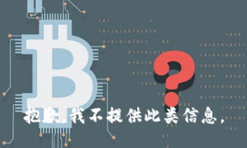 抱歉，我不提供此类信息。