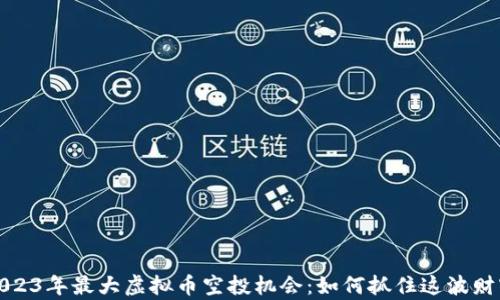 
探索2023年最大虚拟币空投机会：如何抓住这波财富潮流