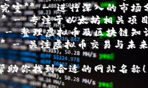 以下是一些与虚拟币相关的网站名称建议：

1. **币圈前线** - 汇聚最新的虚拟币新闻和行情。
2. **加密财富** - 专注于加密货币投资与理财的资源。
3. **链上世界** - 探索区块链技术与应用的平台。
4. **矿工小镇** - 为矿工提供交流与经验分享的社区。
5. **币市导航** - 提供虚拟币交易所和市场行情的指南。
6. **数字货币博览** - 聚焦于各种数字货币的全面信息。
7. **虚拟资产研究室** - 进行深入的市场分析和研究。
8. **ETH实验室** - 专注于以太坊相关项目与技术的探索。
9. **币圈百科** - 整理虚拟币及区块链知识的综合平台。
10. **未来财经** - 关注虚拟币交易与未来金融趋势的讨论。

希望这些建议能帮助你找到合适的网站名称！