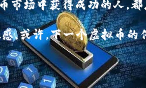   探秘中国虚拟币大佬的财富之路与未来展望 / 
 guanjianci 中国,虚拟币,大佬,区块链 /guanjianci 

引言：虚拟币的崛起与财富故事
伴随着科技的快速发展，虚拟币如雨后春笋般涌现。其中，中国的虚拟币大佬更是成为了许多人心目中的传奇人物。这些人不仅拥有超乎寻常的金融智慧，还在虚拟货币市场中占据着重要的地位。他们的成功故事激励了无数人投入到这个充满机遇与挑战的领域。正如老话所说：“一日之计在于晨”，早晨的每一刻努力，都可能在未来为你带来丰厚的回报。

一、虚拟币的起源与发展
自2009年比特币问世以来，虚拟币市场就进入了一个全新的时代。最初，比特币被视为一种另类投资方式，但随着区块链技术的不断发展，越来越多的人开始关注这一领域。尤其在中国，随着政府政策的引导和市场需求的增加，虚拟币交易逐渐成为社会的一种新常态。

二、中国虚拟币大佬的崛起
在中国的虚拟币市场中，有几位大佬的名字家喻户晓。他们以独特的商业头脑、前瞻性的投资眼光和极高的风控能力，一路披荆斩棘，跻身于虚拟币行业的顶尖行列。

例如，某些早期投资比特币和以太坊的企业家，经过市场的波动与挑战，如今资产已达到数十亿。这些人懂得如何利用市场信息、捕捉投资机会。正所谓“时势造英雄”，他们深刻理解并把握了虚拟币的市场脉动。

三、虚拟币大佬的成功秘诀
虚拟币大佬能取得成功，除了自身的努力与坚持，还有多方面的因素。

h41. 理智投资 vs. 情绪决策/h4
在虚拟币市场，理智的投资决策是成功的关键。成功的大佬们往往摒弃一时的情绪波动，保持冷静。他们知道“欲速则不达”，经常进行市场分析和趋势预测，以便做出更为理性的判断。

h42. 技术分析与市场调研/h4
深入的技术分析和市场调研是不可或缺的环节。大佬们会密切关注区块链技术的最新发展、市场行情和政策动向。他们常常利用数据分析工具，帮助自己做出更明智的投资决策。在这一方面，可以说“无规矩不成方圆”。

h43. 人脉网络与资源整合/h4
虚拟币行业高度依赖人脉与资源的整合。大佬们通常拥有广泛的网络，与其他行业精英紧密联系。通过信息的共享与交流，他们能够迅速捕捉到潜在的投资机会，并及时做出反应。

四、面临的挑战与风险
然而，即便是这些虚拟币大佬，也并非一帆风顺。他们在追求财富的同时，同样面临着许多挑战与风险。

h41. 政策风险/h4
中国的虚拟币行业受到政府政策的严格监管。这种监管常常关系着投资者的收益与损失。一些大佬也因此遭遇了重大挫折，经历了政策变化所带来的市场瞬息万变。

h42. 市场波动/h4
虚拟币市场的波动性使得风险与机遇共存。价格的剧烈波动可能导致短期内巨额的损失，甚至让某些人一夜之间破产。正如俗话所说：“风口上，猪都会飞”，然而飞得起的却是少数。

五、未来展望：中国虚拟币市场的前景
虽然面临诸多挑战，但中国的虚拟币市场依然充满希望。在技术创新、市场需求与政策支持等多重因素的影响下，未来将涌现出更多的机会。

h41. 区块链技术的发展/h4
随着区块链技术的不断成熟，未来虚拟币的应用场景将更加广泛。这不仅仅是金融领域的变革，更是社会各个层面的一次创新。无论是物流、供应链还是智能合约，区块链都在逐步改变我们的生活。

h42. 监管政策的逐步完善/h4
尽管当前政策的监管较为严格，但随着市场的逐渐成熟，未来的监管政策将更加健全，进而为合法合规的虚拟币交易提供更好的环境。这样一来，整个行业也有望迎来健康的发展。

结语：财富故事的继续
中国的虚拟币大佬们，无疑是财富故事的缔造者。他们的成功和经验，为后来的投资者提供了宝贵的借鉴。正如古话所说：“千里之行，始于足下”，每一位希望在虚拟币市场中获得成功的人，都应从基础做起，认真研究市场，深入分析趋势，才能在这个游走于风险与机遇之间的领域，攀登更高的峰顶。

展望未来，虚拟币行业将继续发展并演进，中国的虚拟币大佬们将继续书写他们的传奇故事。而作为旁观者的我们，也应该紧跟时代的脚步，时刻保持对新科技的敏感。或许，下一个虚拟币的传奇人物，就是你我身边的某一个普通人。 

（这是一个简化的内容示例，实际写作时可以根据细节需求适当扩展和深入到每一个部分。）