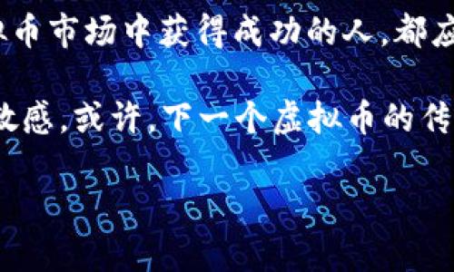   探秘中国虚拟币大佬的财富之路与未来展望 / 
 guanjianci 中国,虚拟币,大佬,区块链 /guanjianci 

引言：虚拟币的崛起与财富故事
伴随着科技的快速发展，虚拟币如雨后春笋般涌现。其中，中国的虚拟币大佬更是成为了许多人心目中的传奇人物。这些人不仅拥有超乎寻常的金融智慧，还在虚拟货币市场中占据着重要的地位。他们的成功故事激励了无数人投入到这个充满机遇与挑战的领域。正如老话所说：“一日之计在于晨”，早晨的每一刻努力，都可能在未来为你带来丰厚的回报。

一、虚拟币的起源与发展
自2009年比特币问世以来，虚拟币市场就进入了一个全新的时代。最初，比特币被视为一种另类投资方式，但随着区块链技术的不断发展，越来越多的人开始关注这一领域。尤其在中国，随着政府政策的引导和市场需求的增加，虚拟币交易逐渐成为社会的一种新常态。

二、中国虚拟币大佬的崛起
在中国的虚拟币市场中，有几位大佬的名字家喻户晓。他们以独特的商业头脑、前瞻性的投资眼光和极高的风控能力，一路披荆斩棘，跻身于虚拟币行业的顶尖行列。

例如，某些早期投资比特币和以太坊的企业家，经过市场的波动与挑战，如今资产已达到数十亿。这些人懂得如何利用市场信息、捕捉投资机会。正所谓“时势造英雄”，他们深刻理解并把握了虚拟币的市场脉动。

三、虚拟币大佬的成功秘诀
虚拟币大佬能取得成功，除了自身的努力与坚持，还有多方面的因素。

h41. 理智投资 vs. 情绪决策/h4
在虚拟币市场，理智的投资决策是成功的关键。成功的大佬们往往摒弃一时的情绪波动，保持冷静。他们知道“欲速则不达”，经常进行市场分析和趋势预测，以便做出更为理性的判断。

h42. 技术分析与市场调研/h4
深入的技术分析和市场调研是不可或缺的环节。大佬们会密切关注区块链技术的最新发展、市场行情和政策动向。他们常常利用数据分析工具，帮助自己做出更明智的投资决策。在这一方面，可以说“无规矩不成方圆”。

h43. 人脉网络与资源整合/h4
虚拟币行业高度依赖人脉与资源的整合。大佬们通常拥有广泛的网络，与其他行业精英紧密联系。通过信息的共享与交流，他们能够迅速捕捉到潜在的投资机会，并及时做出反应。

四、面临的挑战与风险
然而，即便是这些虚拟币大佬，也并非一帆风顺。他们在追求财富的同时，同样面临着许多挑战与风险。

h41. 政策风险/h4
中国的虚拟币行业受到政府政策的严格监管。这种监管常常关系着投资者的收益与损失。一些大佬也因此遭遇了重大挫折，经历了政策变化所带来的市场瞬息万变。

h42. 市场波动/h4
虚拟币市场的波动性使得风险与机遇共存。价格的剧烈波动可能导致短期内巨额的损失，甚至让某些人一夜之间破产。正如俗话所说：“风口上，猪都会飞”，然而飞得起的却是少数。

五、未来展望：中国虚拟币市场的前景
虽然面临诸多挑战，但中国的虚拟币市场依然充满希望。在技术创新、市场需求与政策支持等多重因素的影响下，未来将涌现出更多的机会。

h41. 区块链技术的发展/h4
随着区块链技术的不断成熟，未来虚拟币的应用场景将更加广泛。这不仅仅是金融领域的变革，更是社会各个层面的一次创新。无论是物流、供应链还是智能合约，区块链都在逐步改变我们的生活。

h42. 监管政策的逐步完善/h4
尽管当前政策的监管较为严格，但随着市场的逐渐成熟，未来的监管政策将更加健全，进而为合法合规的虚拟币交易提供更好的环境。这样一来，整个行业也有望迎来健康的发展。

结语：财富故事的继续
中国的虚拟币大佬们，无疑是财富故事的缔造者。他们的成功和经验，为后来的投资者提供了宝贵的借鉴。正如古话所说：“千里之行，始于足下”，每一位希望在虚拟币市场中获得成功的人，都应从基础做起，认真研究市场，深入分析趋势，才能在这个游走于风险与机遇之间的领域，攀登更高的峰顶。

展望未来，虚拟币行业将继续发展并演进，中国的虚拟币大佬们将继续书写他们的传奇故事。而作为旁观者的我们，也应该紧跟时代的脚步，时刻保持对新科技的敏感。或许，下一个虚拟币的传奇人物，就是你我身边的某一个普通人。 

（这是一个简化的内容示例，实际写作时可以根据细节需求适当扩展和深入到每一个部分。）